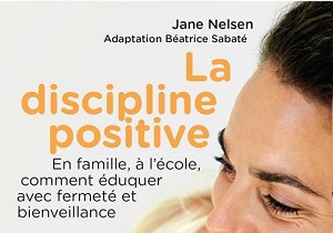 La discipline positive - En famille, à l’cole, comment éduquer avec fermeté et bienveillance